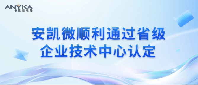 安凯微顺利通过省级企业技术中心认定